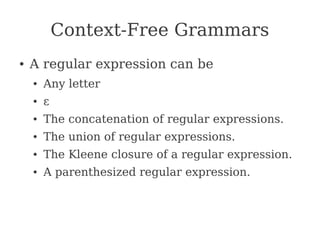 Context-Free Grammars
● A regular expression can be
● Any letter
● ε
● The concatenation of regular expressions.
● The union of regular expressions.
● The Kleene closure of a regular expression.
● A parenthesized regular expression.
 