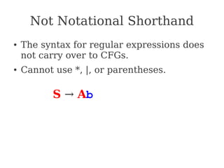 Not Notational Shorthand
● The syntax for regular expressions does
not carry over to CFGs.
● Cannot use *, |, or parentheses.
S → Ab
 