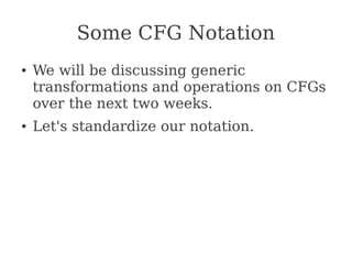 Some CFG Notation
● We will be discussing generic
transformations and operations on CFGs
over the next two weeks.
● Let's standardize our notation.
 