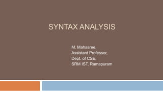 SYNTAX ANALYSIS
M. Mahasree,
Assistant Professor,
Dept. of CSE,
SRM IST, Ramapuram
 