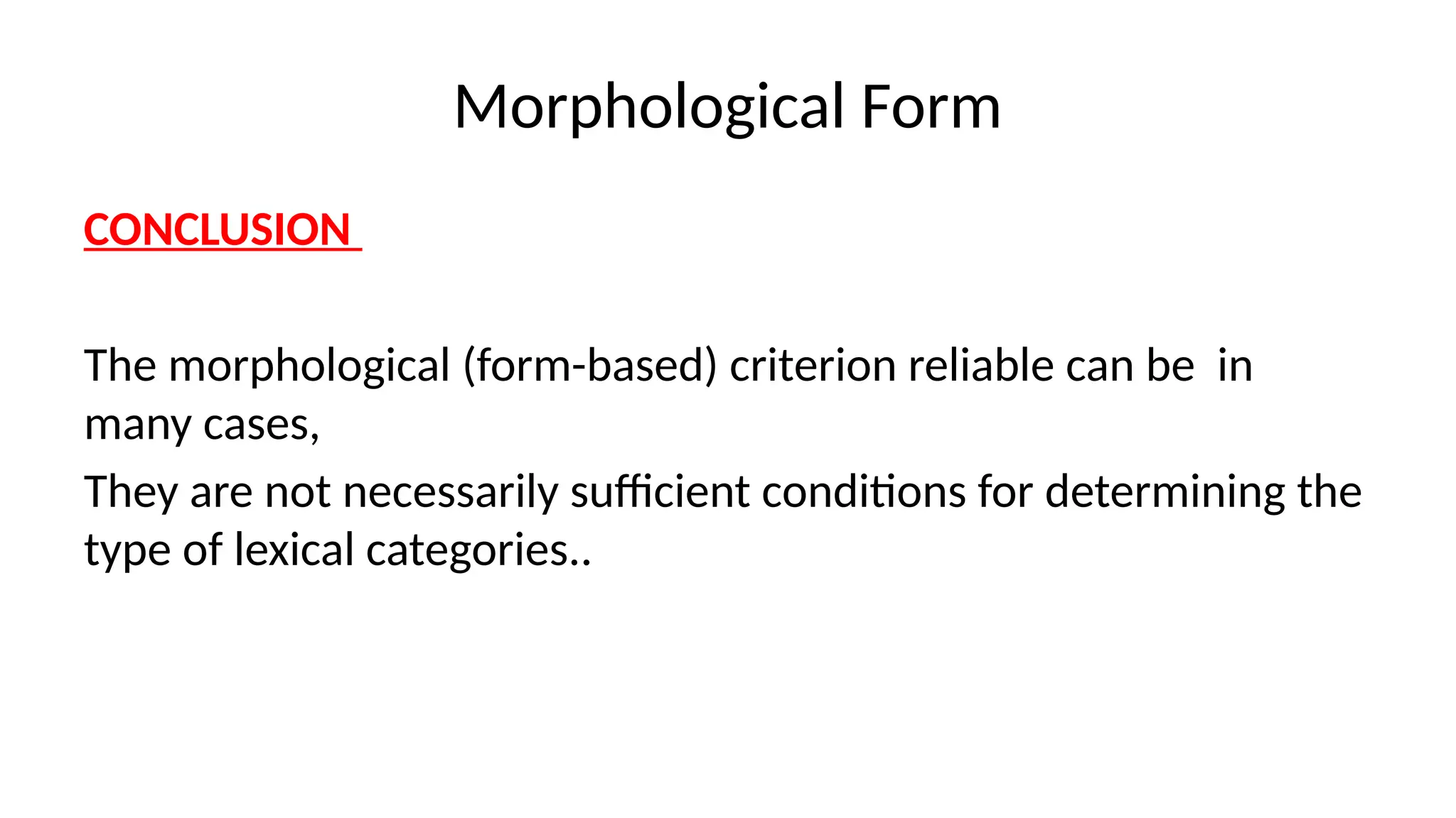 Morphological Form
CONCLUSION
The morphological (form-based) criterion reliable can be in
many cases,
They are not necessarily sufficient conditions for determining the
type of lexical categories..
 