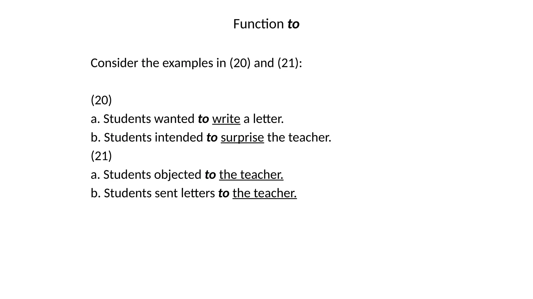 Function to
Consider the examples in (20) and (21):
(20)
a. Students wanted to write a letter.
b. Students intended to surprise the teacher.
(21)
a. Students objected to the teacher.
b. Students sent letters to the teacher.
 