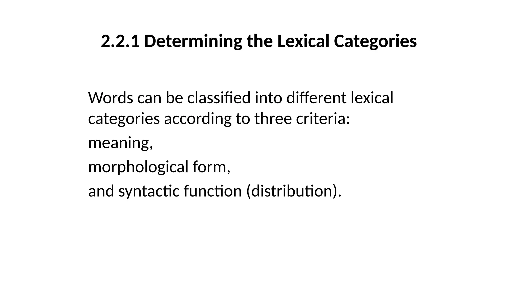 2.2.1 Determining the Lexical Categories
Words can be classified into different lexical
categories according to three criteria:
meaning,
morphological form,
and syntactic function (distribution).
 