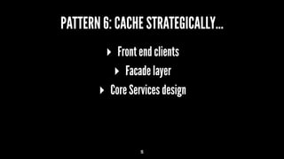 PATTERN 6: CACHE STRATEGICALLY...
▸ Front end clients
▸ Facade layer
▸ Core Services design
15
 