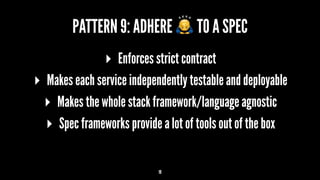 PATTERN 9: ADHERE ! TO A SPEC
▸ Enforces strict contract
▸ Makes each service independently testable and deployable
▸ Makes the whole stack framework/language agnostic
▸ Spec frameworks provide a lot of tools out of the box
19
 