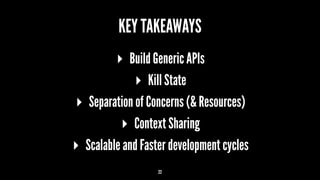 KEY TAKEAWAYS
▸ Build Generic APIs
▸ Kill State
▸ Separation of Concerns (& Resources)
▸ Context Sharing
▸ Scalable and Faster development cycles
22
 
