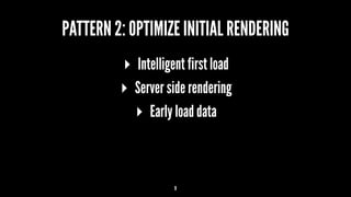 PATTERN 2: OPTIMIZE INITIAL RENDERING
▸ Intelligent first load
▸ Server side rendering
▸ Early load data
9
 