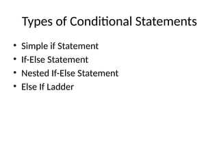 Types of Conditional Statements
• Simple if Statement
• If-Else Statement
• Nested If-Else Statement
• Else If Ladder
 