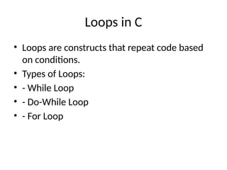 Loops in C
• Loops are constructs that repeat code based
on conditions.
• Types of Loops:
• - While Loop
• - Do-While Loop
• - For Loop
 