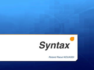 Syntax

!

Roland Raoul KOUASSI
!

 