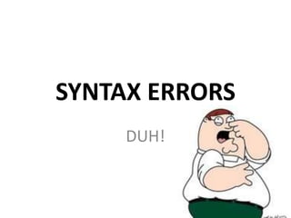 SYNTAX ERRORS
     DUH!
 