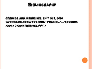 BIBLIOGRAPHY

Gerunds and Infinitives. 24th Oct, 2010
<webhome.broward.edu/~ydaniel/.../Gerunds
%20and%20Infinitives.ppt >
 