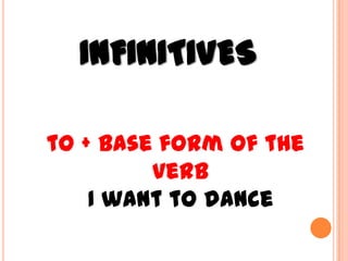INFINITIVES

to + base form of the
         verb
    I want to dance
 