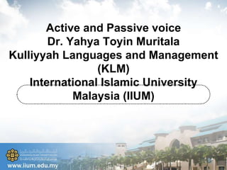 Active and Passive voice
Dr. Yahya Toyin Muritala
Kulliyyah Languages and Management
(KLM)
International Islamic University
Malaysia (IIUM)
 