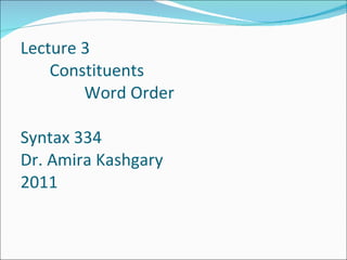 Lecture 3   Constituents    Word Order Syntax 334 Dr. Amira Kashgary 2011 