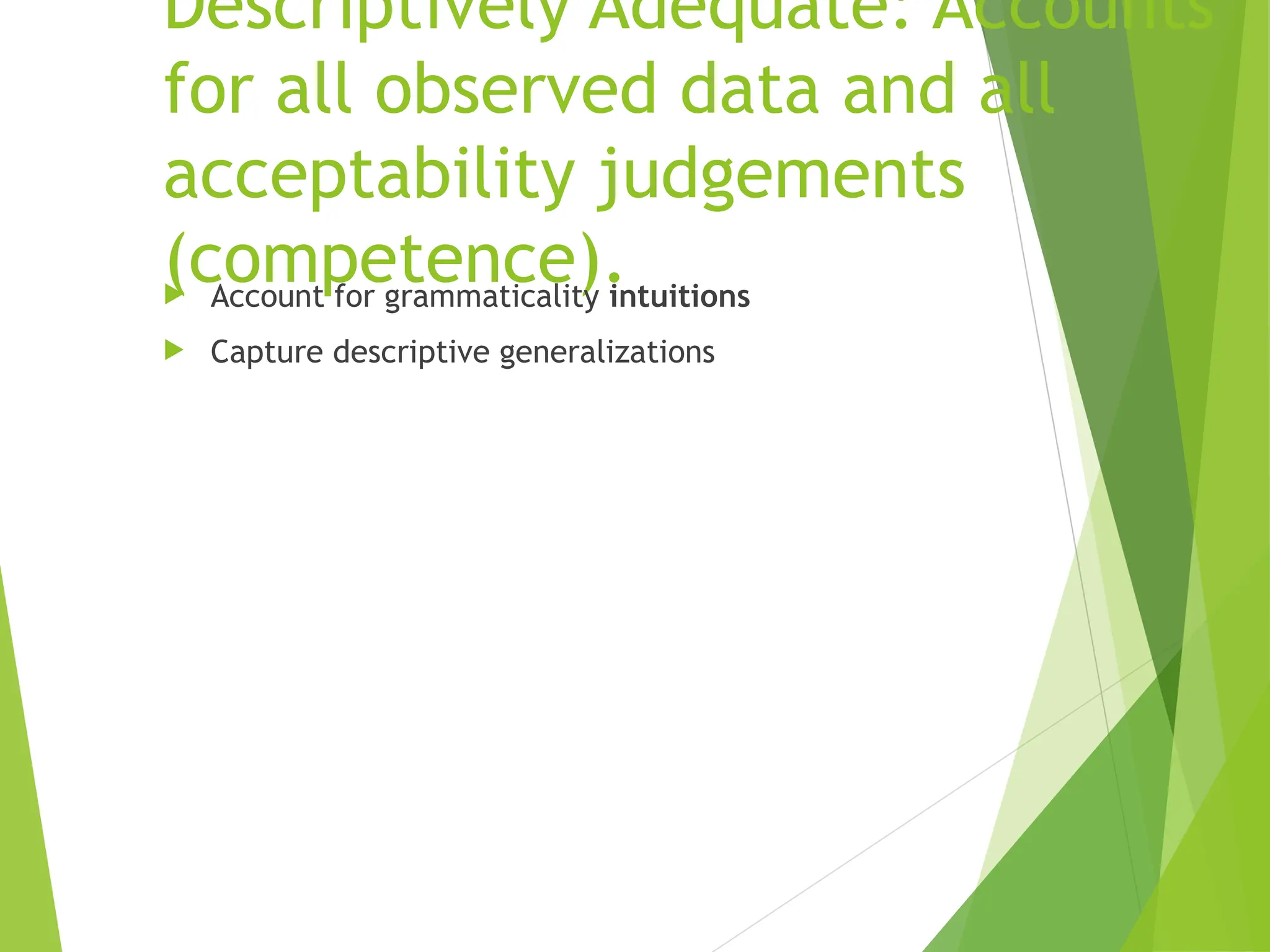 Descriptively Adequate: Accounts
for all observed data and all
acceptability judgements
(competence).
 Account for grammaticality intuitions
 Capture descriptive generalizations
 