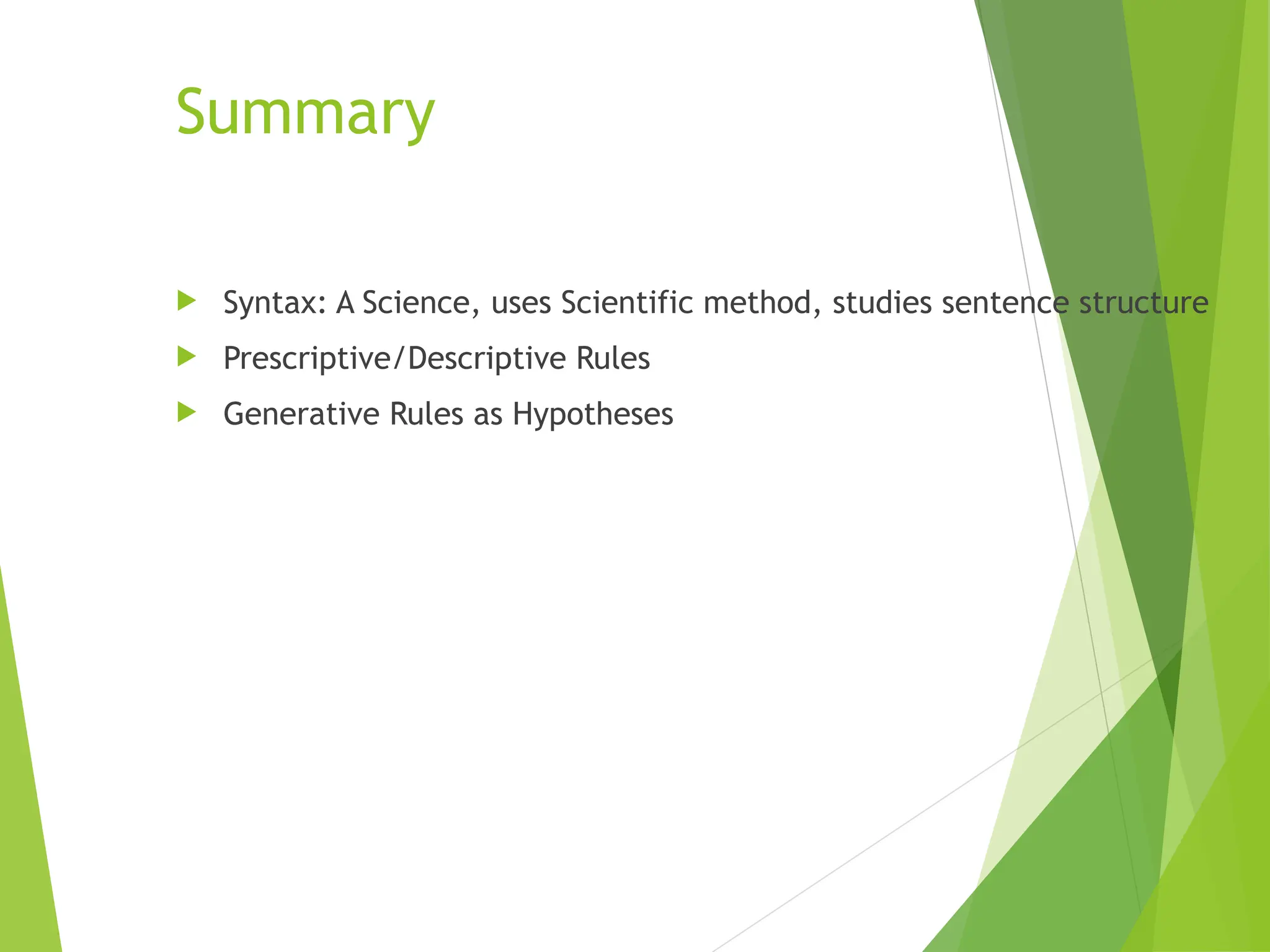 Summary
 Syntax: A Science, uses Scientific method, studies sentence structure
 Prescriptive/Descriptive Rules
 Generative Rules as Hypotheses
 