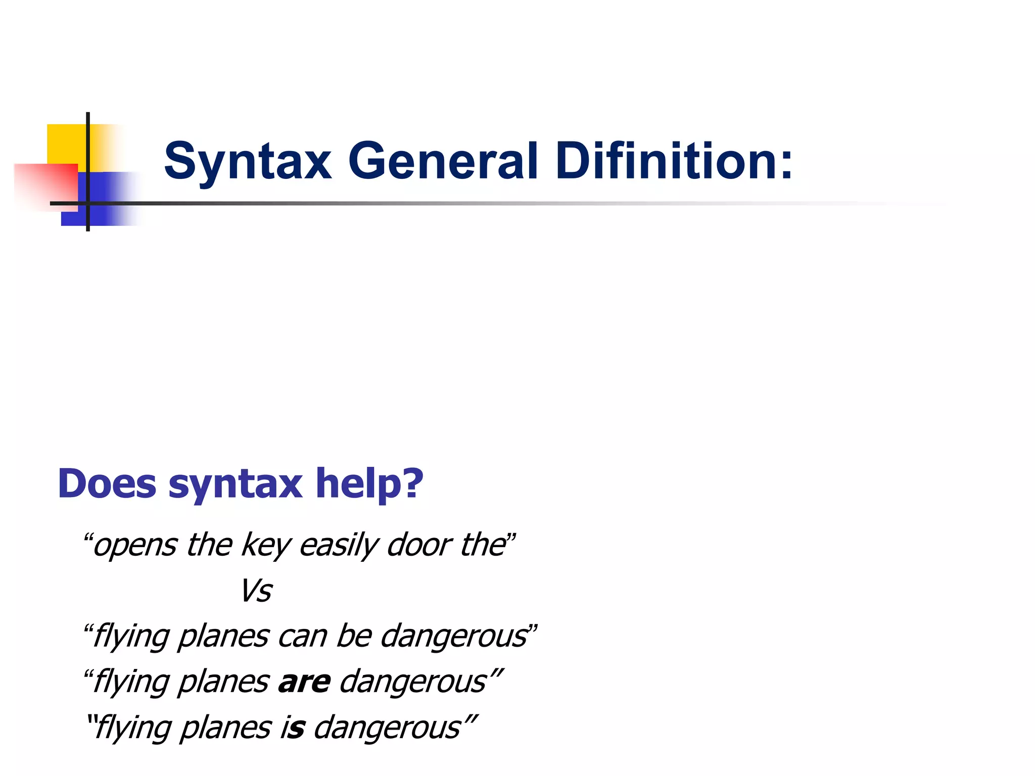 Does syntax help?
“opens the key easily door the”
Vs
“flying planes can be dangerous”
“flying planes are dangerous”
“flying planes is dangerous”
Syntax General Difinition:
 