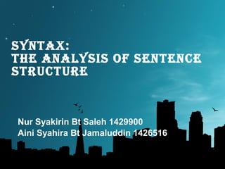 Syntax:
the analySiS of Sentence
Structure
Nur Syakirin Bt Saleh 1429900
Aini Syahira Bt Jamaluddin 1426516
 