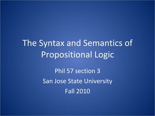 The Syntax and Semantics of Propositional Logic Phil 57 section 3 San Jose State University Fall 2010 
