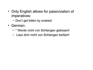 Only English allows for passivization of imperatives: Don’t get bitten by snakes! German: * Werde nicht von Schlangen gebissen!  Lass dich nicht von Schlangen beißen! 