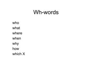 Wh-words who what  where  when why how which X 