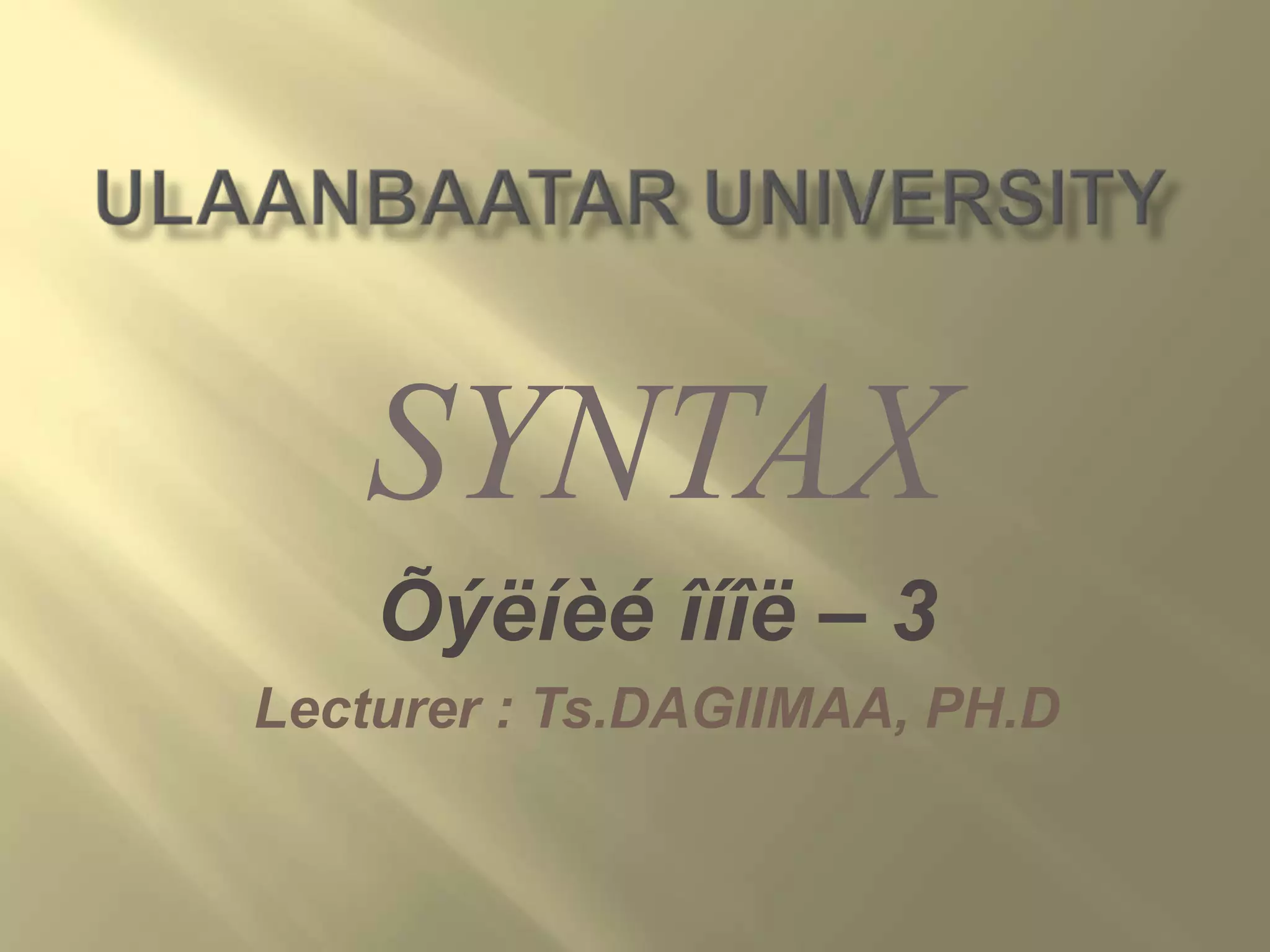 SYNTAX
Õýëíèé îíîë – 3
Lecturer : Ts.DAGIIMAA, PH.D

 
