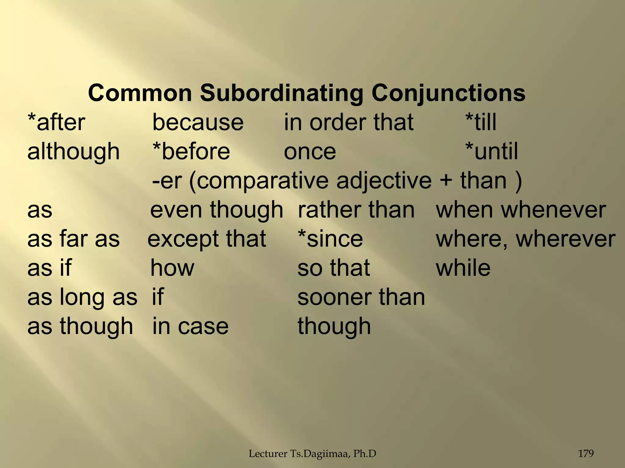 Common Subordinating Conjunctions
*after
because
in order that
*till
although *before
once
*until
-er (comparative adjective + than )
as
even though rather than when whenever
as far as except that *since
where, wherever
as if
how
so that
while
as long as if
sooner than
as though in case
though

Lecturer Ts.Dagiimaa, Ph.D

179

 