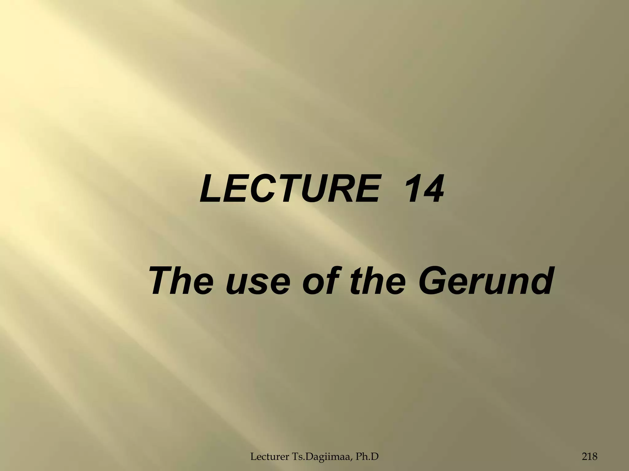 LECTURE 14

The use of the Gerund

Lecturer Ts.Dagiimaa, Ph.D

218

 