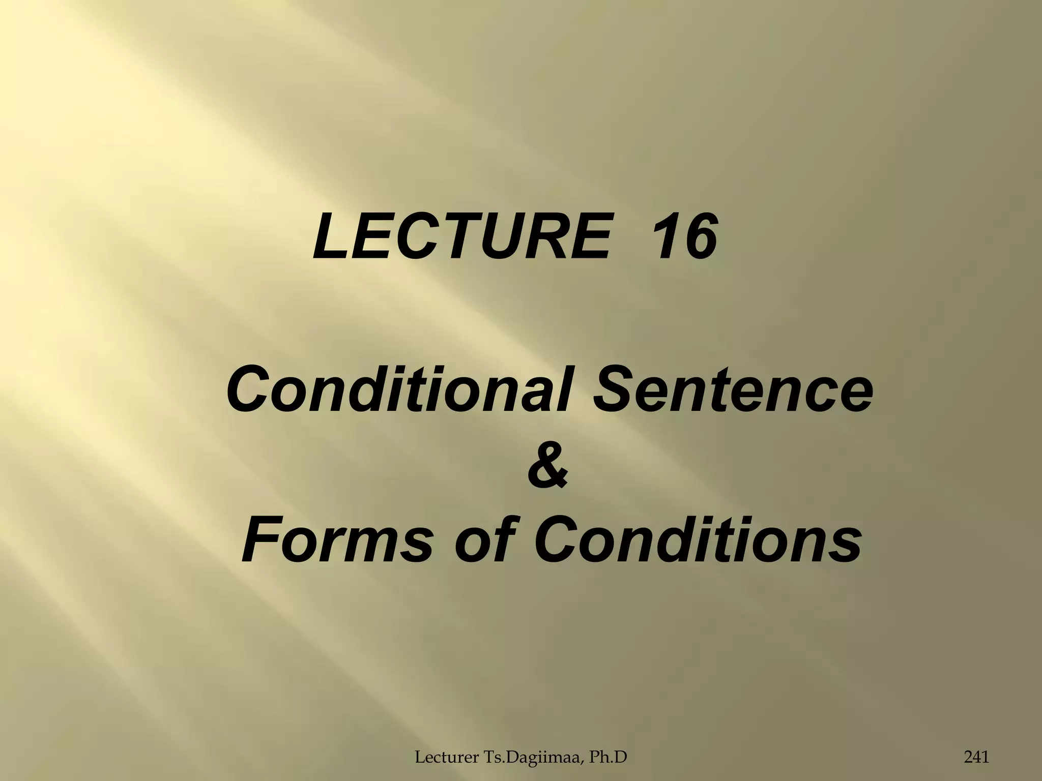 LECTURE 16
Conditional Sentence
&
Forms of Conditions

Lecturer Ts.Dagiimaa, Ph.D

241

 