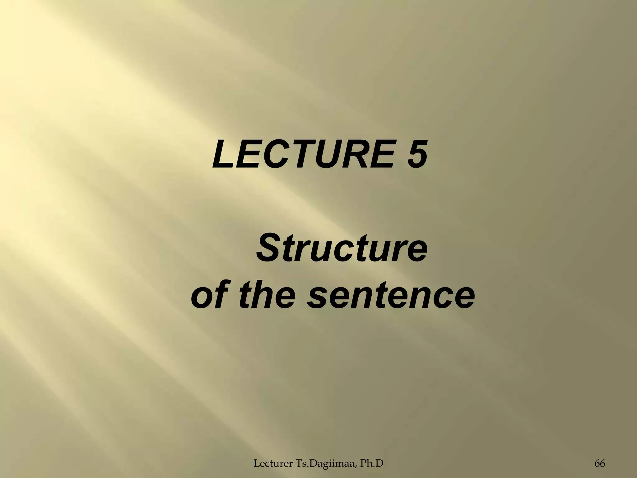 LECTURE 5
Structure
of the sentence

Lecturer Ts.Dagiimaa, Ph.D

66

 