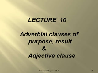 LECTURE 10
Adverbial clauses of
purpose, result
&
Adjective clause
Lecturer Ts.Dagiimaa, Ph.D

151

 