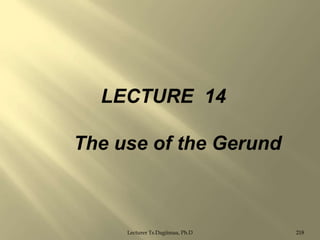 LECTURE 14

The use of the Gerund

Lecturer Ts.Dagiimaa, Ph.D

218

 