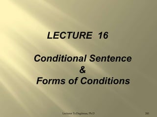 LECTURE 16
Conditional Sentence
&
Forms of Conditions

Lecturer Ts.Dagiimaa, Ph.D

241

 
