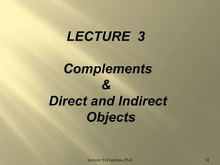 LECTURE 3
Complements
&
Direct and Indirect
Objects
Lecturer Ts.Dagiimaa, Ph.D

32

 