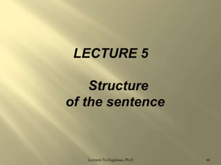 LECTURE 5
Structure
of the sentence

Lecturer Ts.Dagiimaa, Ph.D

66

 