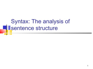 1
Syntax: The analysis of
sentence structure
 