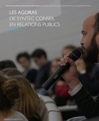 LES AGORAS
DE SYNTEC CONSEIL
EN RELATIONS PUBLICS
#AgoraRP
14 | Rapport d’activités 2013-2014
LES AGORAS DE SYNTEC CONSEIL EN RELATIONS PUBLICS | PROMOUVOIR LA CRÉATION DE VALEUR DES RELATIONS PUBLICS ET LEUR DIMENSION STRATÉGIQUE
 