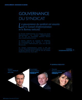 GOUVERNANCE
DU SYNDICAT
La gouvernance du syndicat est assurée
par le Conseil d’administration
et le Bureau exécutif.
Président
Thierry Wellhoff
WELLCOM
Vice-président
Thomas Marko
THOMAS MARKO
& ASSOCIES
Trésorière
Florence Gillier-Larcher
FLORENCE GILLIER
& ASSOCIES
Le Conseil d’administration se compose de quinze
administrateurs. Le Conseil d’Administration
est élu lors de l’Assemblée Générale élective
pour une période de trois ans.
Le Bureau exécutif se compose du Président,
du Vice-président et du Trésorier : il est élu
par le Conseil d’administration, pour une période
de trois ans.
Le Conseil d’administration actuel a été élu
lors de l’Assemblée Générale élective du 13 juin 2013.
Le Bureau exécutif actuel a été élu lors du Conseil
d’administration du 13 juin 2013.
BUREAU EXÉCUTIF
CONSEIL
D’ADMINISTRATION
04 | Rapport d’activités 2013-2014
BUREAU EXÉCUTIF | GOUVERNANCE DU SYNDICAT
 