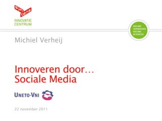 Michiel Verheij



Innoveren door…
Sociale Media

22 november 2011
 