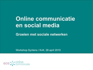 Online communicatie en social media  Groeien met sociale netwerken Workshop Syntens / KvK, 28 april 2010 