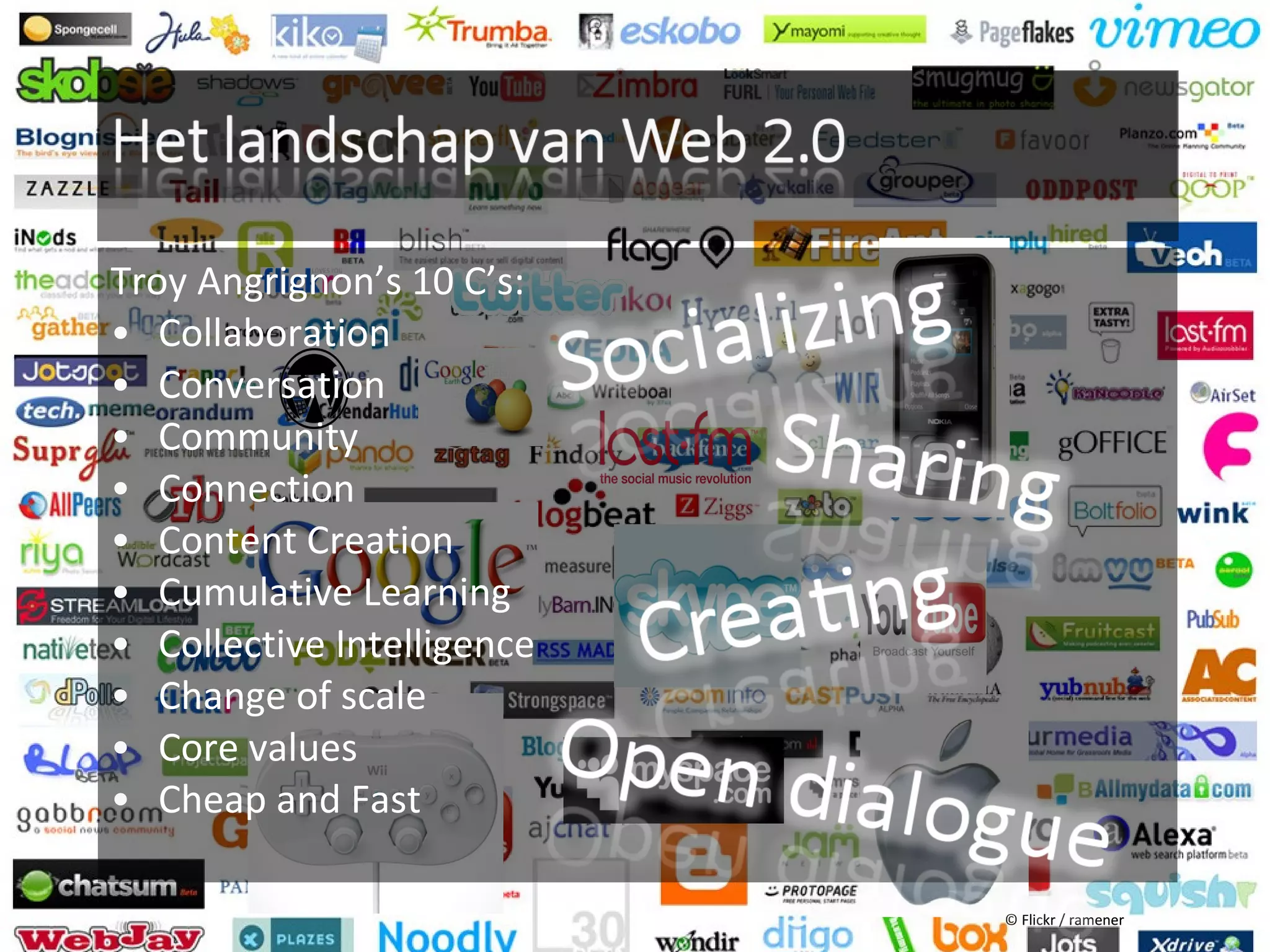Troy Angrignon’s 10 C’s:
• Collaboration
• Conversation
• Community
• Connection
• Content Creation
• Cumulative Learning
• Collective Intelligence
• Change of scale
• Core values
• Cheap and Fast

                            © Flickr / ramener
 