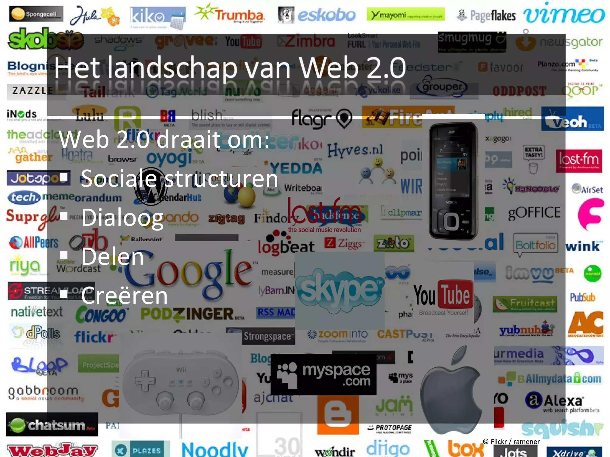 Web 2.0 draait om:
 Sociale structuren
 Dialoog
 Delen
 Creëren




                       © Flickr / ramener
 