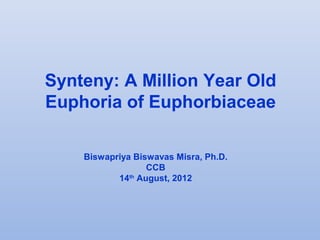 Synteny: A Million Year Old
Euphoria of Euphorbiaceae

    Biswapriya Biswavas Misra, Ph.D.
                  CCB
           14th August, 2012
 