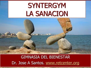 GIMNASIA DEL BIENESTAR
Dr. Jose A Santos. www.retcenter.org
SYNTERGYM
LA SANACION
 