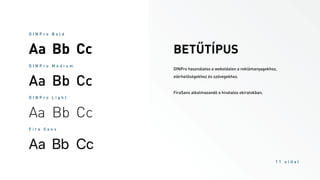 BETŰTÍPUS
D I N P r o B o l d
Aa Bb Cc
D I N P r o M e d i u m
Aa Bb Cc
D I N P r o L i g h t
Aa Bb Cc
F i r a S a n s
!" #$ %&
DINPro használatos a weboldalon a reklámanyagokhoz,
elérhetőségekhez és szövegekhez.
FiraSans alkalmazandó a hivatalos okiratokban.
1 1 o l d a l
 