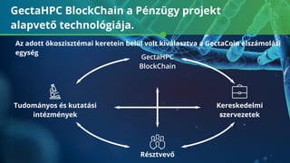 GectaHPC Block hain a Pénzügy projekt
alapvet technológiája.
Az adott ökoszisztémai keretein belül volt kiválasztva a Gecta oin elszámolási
egység
GectaHPC
Block hain
Résztvev
Tudományos és kutatási
intézmények
Kereskedelmi
szervezetek
 