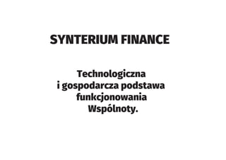 SYNTERIUM FINANCE
Technologiczna
i gospodarcza podstawa
funkcjonowania
Wspólnoty.
 