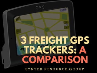 3 FREIGHT GPS
TRACKERS: A
COMPARISON
S Y N T E R R E S O U R C E G R O U P
 