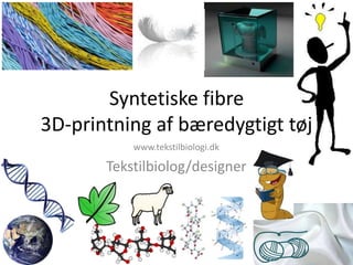 Syntetiske fibre
3D-printning af bæredygtigt tøj
www.tekstilbiologi.dk
Tekstilbiolog/designer
 